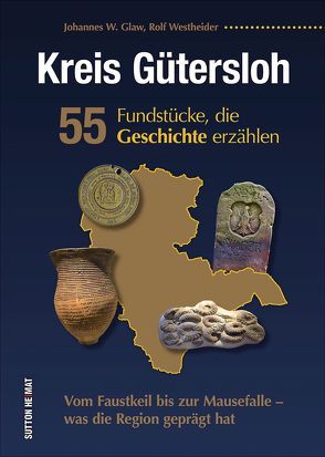 Kreis Gütersloh. 55 Fundstücke, die Geschichte erzählen von Glaw,  Johannes W., Westheider,  Rolf