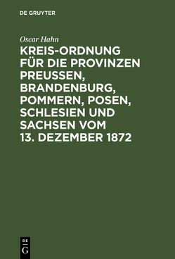 Kreis-Ordnung für die Provinzen Preußen, Brandenburg, Pommern, Posen, Schlesien und Sachsen vom 13. Dezember 1872 von Hahn,  Óscar