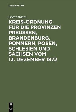 Kreis-Ordnung für die Provinzen Preußen, Brandenburg, Pommern, Posen, Schlesien und Sachsen vom 13. Dezember 1872 von Hahn,  Óscar