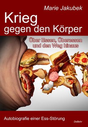 Krieg gegen den Körper – Über Essen, Überessen und den Weg hinaus – Autobiografie einer Ess-Störung von Jakubek,  Marie