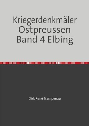 Kriegerdenkmäler Ostpreussen Band 4 Elbing von Trampenau,  Dirk Rene