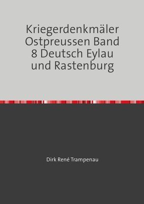 Kriegerdenkmäler Ostpreussen Band 8 Deutsch Eylau und Rastenburg von Trampenau,  Dirk Rene