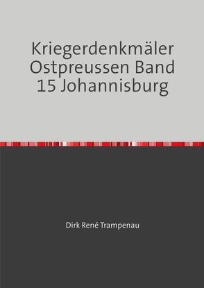 Kriegerdenkmäler Ostpreussen / Kriegerdenkmäler Ostpreussen Band 15 Johannesburg von Trampenau,  Dirk Rene