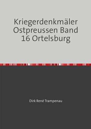 Kriegerdenkmäler Ostpreussen / Kriegerdenkmäler Ostpreussen Band 16 Ortelsburg von Trampenau,  Dirk Rene