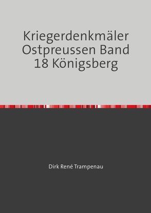 Kriegerdenkmäler Ostpreussen / Kriegerdenkmäler Ostpreussen Band 18 Königsberg von Trampenau,  Dirk Rene