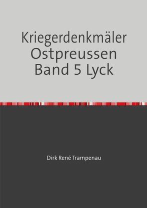 Kriegerdenkmäler Ostpreussen / Kriegerdenkmäler Ostpreussen Band 5 Lyck von Trampenau,  Dirk Rene
