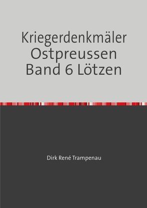 Kriegerdenkmäler Ostpreussen / Kriegerdenkmäler Ostpreussen Band 6 Lötzen von Trampenau,  Dirk Rene