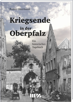 Kriegsende in der Oberpfalz von Ostermann,  Rainer