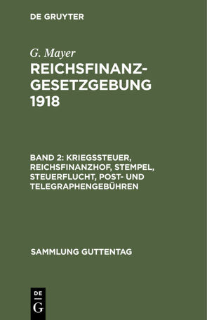 G. Mayer: Reichsfinanzgesetzgebung 1918 / Kriegssteuer, Reichsfinanzhof, Stempel, Steuerflucht, Post- und Telegraphengebühren von Mayer,  G
