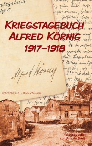 Kriegstagebuch Alfred Körnig 1917-1918 von de Bruijn,  Aris, Körnig,  Alfred