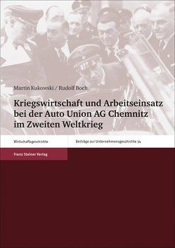 Kriegswirtschaft und Arbeitseinsatz bei der Auto Union AG Chemnitz im Zweiten Weltkrieg von Boch,  Rudolf, Kukowski,  Martin