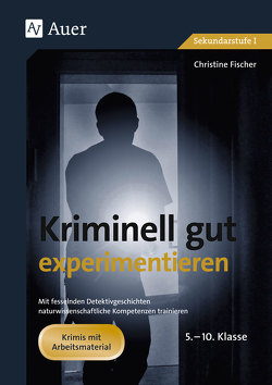 Kriminell gut experimentieren, Klasse 5-10 von Fischer,  Christine