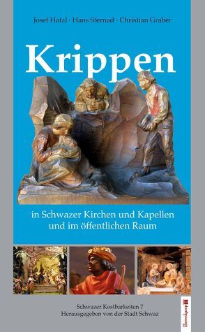 Krippen in Schwazer Kirchen und Kapellen und im öffentlichen Raum von Graber,  Christian, Hatzl,  Josef, Sternad,  Hans