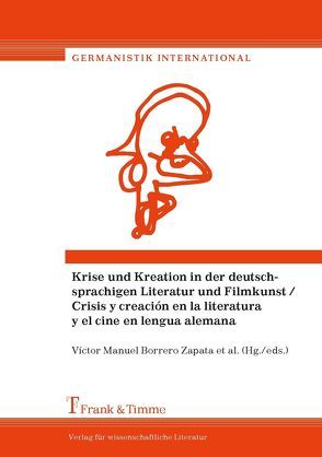 Krise und Kreation in der deutschprachigen Literatur und Filmkunst / Crisis y creación en la literatura y el cine en lengua alemana von Borrero Zapata,  Víctor Manuel, Larreta Zulategui,  Juan Pablo, Martos Ramos,  José Javier