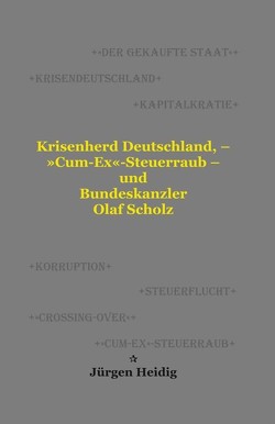 Krisenherd Deutschland, – »Cum-Ex«-Steuerraub – und Bundeskanzler Olaf Scholz von Heidig,  Jürgen