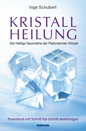 Kristallheilung – Die Heilige Geometrie der Platonischen Körper von Schubert,  Inge