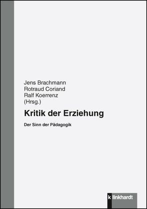 Kritik der Erziehung von Brachmann,  Jens, Coriand,  Rotraud, Koerrenz,  Ralf