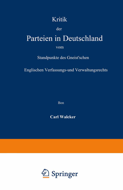 Kritik der Parteien in Deutschland vom Standpunkte des Gneist’schen Englischen Verfassungs- und Verwaltungsrechts von Walcker,  Carl