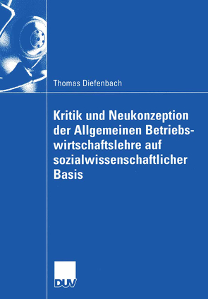 Kritik und Neukonzeption der Allgemeinen Betriebswirtschaftslehre auf sozialwissenschaftlicher Basis von Diefenbach,  Thomas