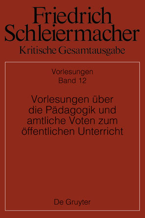 Friedrich Schleiermacher: Kritische Gesamtausgabe. Vorlesungen / Vorlesungen über die Pädagogik und amtliche Voten zum öffentlichen Unterricht von Beljan,  Jens, Ehrhardt,  Christiane, Meier,  Dorothea, Virmond,  Wolfgang, Winkler,  Michael