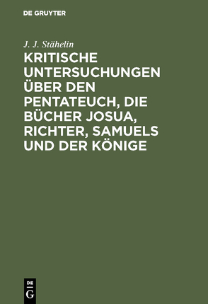 Kritische Untersuchungen über den Pentateuch, die Bücher Josua, Richter, Samuels und der Könige von Stähelin,  J. J.