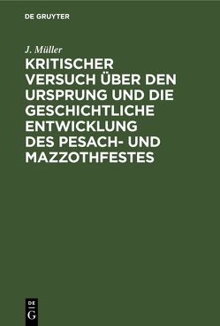 Kritischer Versuch über den Ursprung und die geschichtliche Entwicklung des Pesach- und Mazzothfestes von Müller,  J
