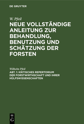 W. Pfeil: Neue vollständige Anleitung zur Behandlung, Benutzung und Schätzung der Forsten / Kritisches Repertorium der Forstwirthschaft und ihrer Hülfswissenschaften von Pfeil,  Wilhelm