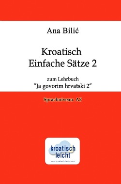 Kroatisch Einfache Sätze 2 zum Lehrbuch „Ja govorim hrvatski 2“ von Bilic,  Ana