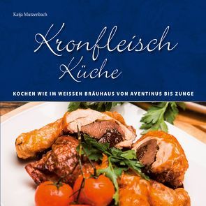 KronfleischKüche – Kochen wie im Weissen Bräuhaus von Aventinus bis Zunge von Mutzenbach,  Katja