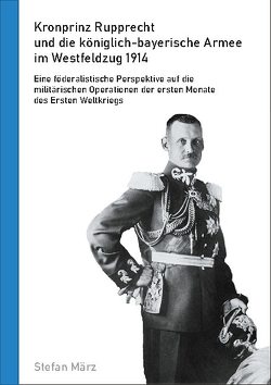Kronprinz Rupprecht und die königlich-bayerische Armee im Westfeldzug 1914 von März,  Stefan