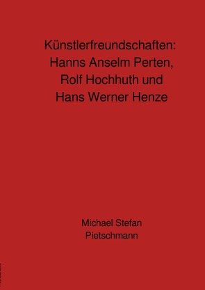 Künstlerfreundschaften: Rolf Hochhuth, Hans Werner Henze und Hanns Anselm Perten von Pietschmann,  Michael Stefan