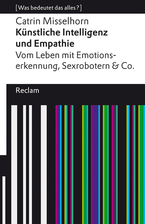Künstliche Intelligenz und Empathie. Vom Leben mit Emotionserkennung, Sexrobotern & Co von Misselhorn,  Catrin