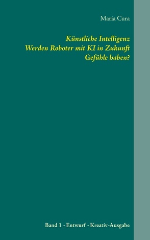 Künstliche Intelligenz. Werden Roboter mit KI in Zukunft Gefühle haben? von Cura,  Maria