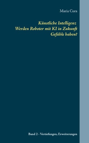 Künstliche Intelligenz Werden Roboter mit KI in Zukunft Gefühle haben? von Cura,  Maria