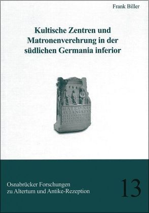 Kultische Zentren und Matronenverehrung in der südlichen Germania inferior von Biller,  Frank