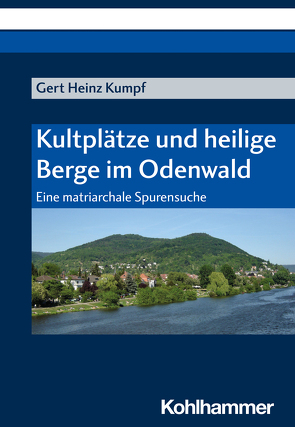 Kultplätze und heilige Berge im Odenwald von Kumpf,  Gert Heinz