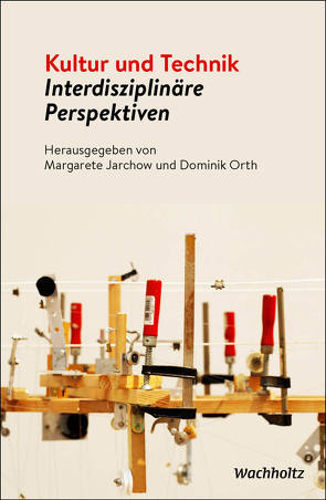 Kultur und Technik – Interdisziplinäre Perspektiven von Jarchow,  Margarete, Orth,  Dominik