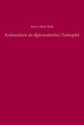 Kulturarbeit als diplomatischer Zankapfel von Weiß,  Peter Ulrich