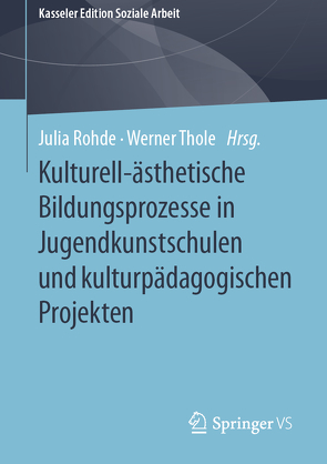 Kulturell-ästhetische Bildungsprozesse in Jugendkunstschulen und kulturpädagogischen Projekten von Rohde,  Julia, Thole,  Werner