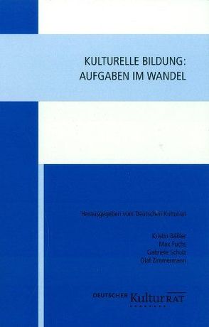 Kulturelle Bildung: Aufgaben im Wandel von Bäßler,  Kristin, Deutscher Kulturrat, Fuchs,  Max, Schulz,  Gabriele, Zimmermann,  Oalf