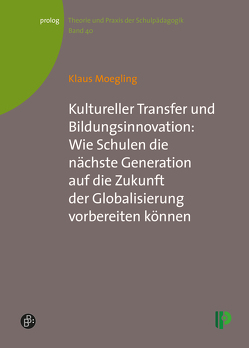 Kultureller Transfer und Bildungsinnovation: Wie Schulen die nächste Generation auf die Zukunft der Globalisierung vorbereiten können von Moegling,  Klaus