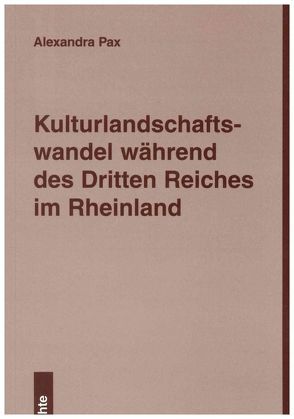 Kulturlandschaftswandel während des Dritten Reiches im Rheinland von Pax,  Andrea