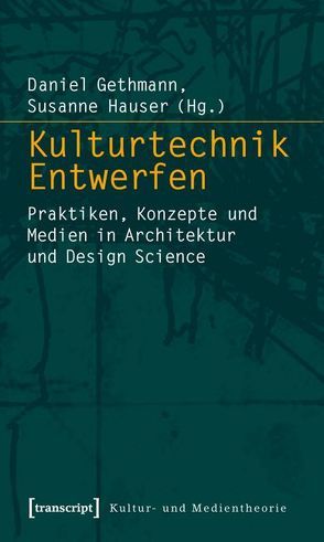 Kulturtechnik Entwerfen von Gethmann,  Daniel, Hauser,  Susanne