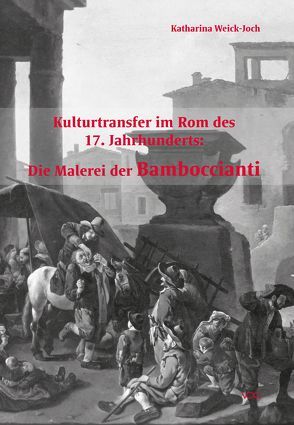 Kulturtransfer im Rom des 17. Jahrhunderts: Die Malerei der Bamboccianti von Weick-Joch,  Katharina