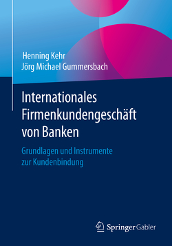 Internationales Firmenkundengeschäft von Banken von Gummersbach,  Jörg Michael, Kehr,  Henning