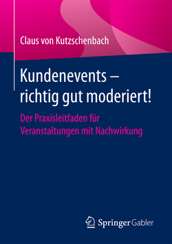 Kundenevents – richtig gut moderiert! von von Kutzschenbach,  Claus