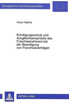 Kündigungsschutz und Ausgleichsansprüche des Franchisenehmers bei der Beendigung von Franchiseverträgen von Höpfner,  Claus