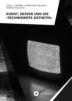 Kunst, Design und die »Technisierte Ästhetik« von Grabbe,  Lars C., Held,  Tobias, Wagner,  Christiane