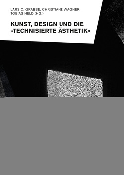 Kunst, Design und die »Technisierte Ästhetik« von Grabbe,  Lars C., Held,  Tobias, Wagner,  Christiane