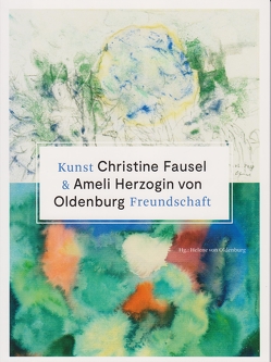 Kunst & Freundschaft – Christine Fausel & Ameli Herzogin von Oldenburg von Oldenburg,  Helene von